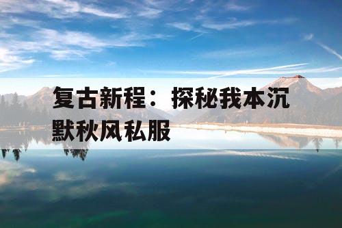 复古新程：探秘我本沉默秋风私服