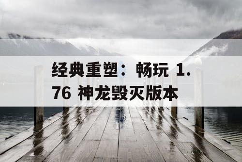 经典重塑：畅玩 1.76 神龙毁灭版本