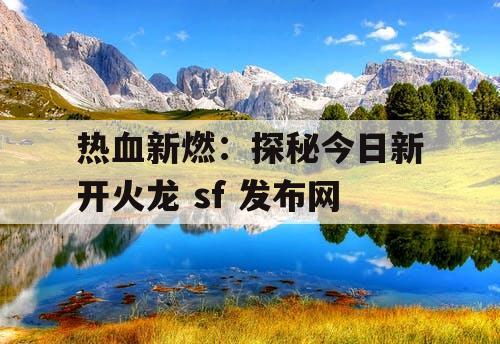 热血新燃：探秘今日新开火龙 sf 发布网