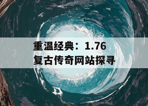 重温经典：1.76 复古传奇网站探寻