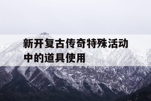 新开复古传奇特殊活动中的道具使用