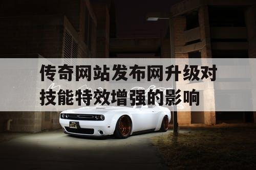 传奇网站发布网升级对技能特效增强的影响
