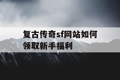 复古传奇sf网站如何领取新手福利