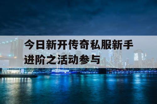 今日新开传奇私服新手进阶之活动参与