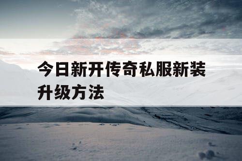 今日新开传奇私服新装升级方法