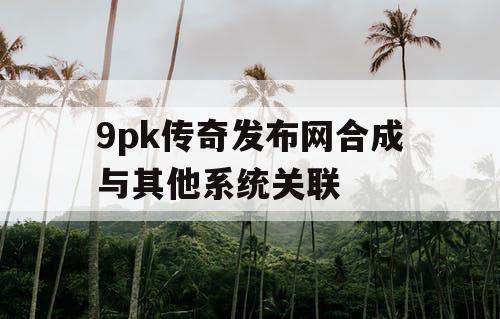 9pk传奇发布网合成与其他系统关联