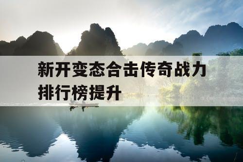 新开变态合击传奇战力排行榜提升