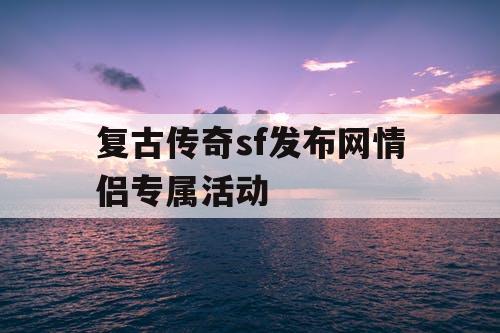 复古传奇sf发布网情侣专属活动