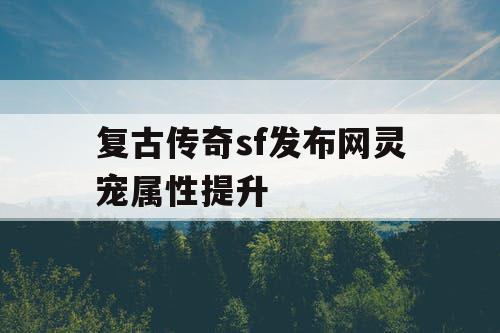 复古传奇sf发布网灵宠属性提升