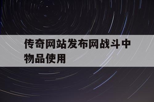 传奇网站发布网战斗中物品使用