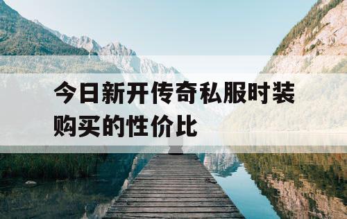 今日新开传奇私服时装购买的性价比
