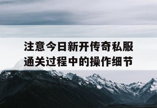 注意今日新开传奇私服通关过程中的操作细节