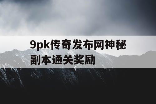9pk传奇发布网神秘副本通关奖励
