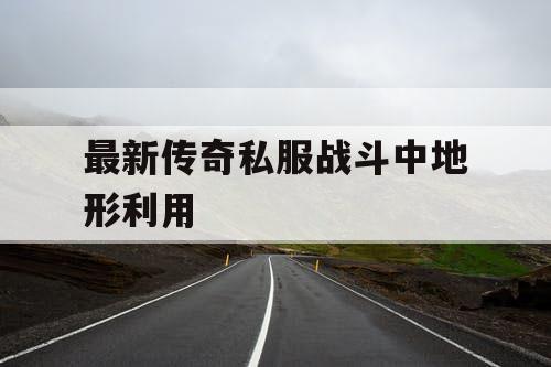 最新传奇私服战斗中地形利用