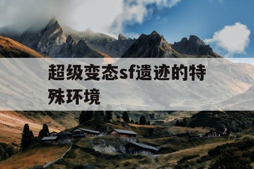 超级变态sf遗迹的特殊环境