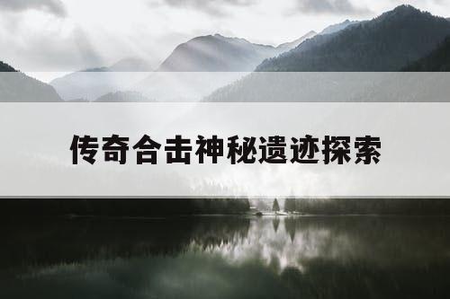 传奇合击神秘遗迹探索