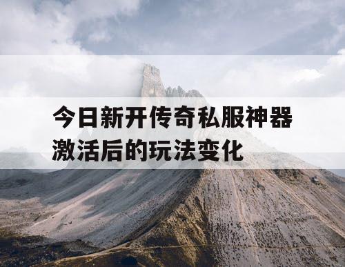 今日新开传奇私服神器激活后的玩法变化