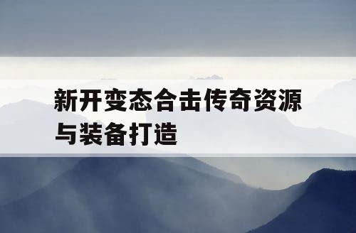 新开变态合击传奇资源与装备打造