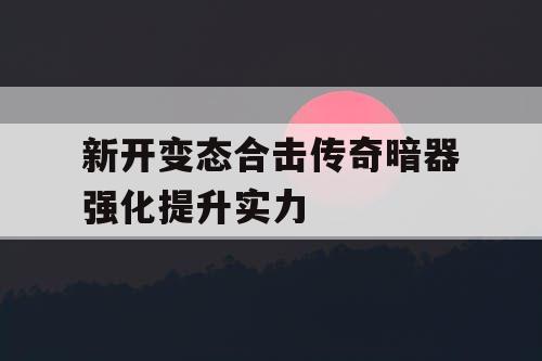 新开变态合击传奇暗器强化提升实力