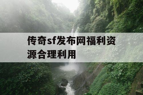 传奇sf发布网福利资源合理利用