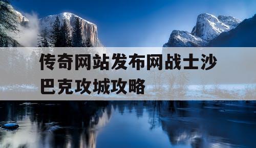 传奇网站发布网战士沙巴克攻城攻略