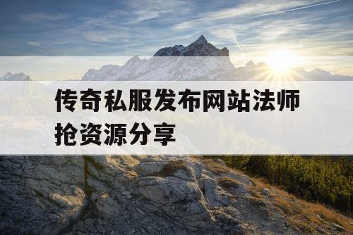 传奇私服发布网站法师抢资源分享