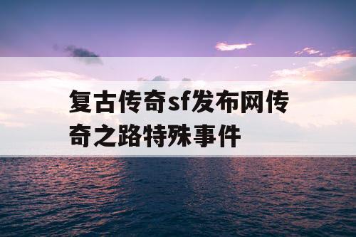 复古传奇sf发布网传奇之路特殊事件