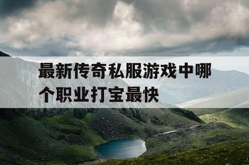 最新传奇私服游戏中哪个职业打宝最快