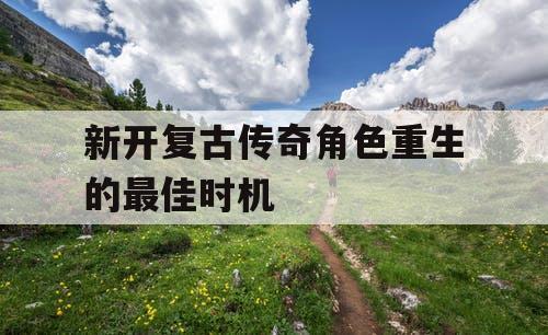 新开复古传奇角色重生的最佳时机