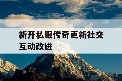 新开私服传奇更新社交互动改进