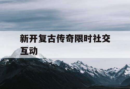 新开复古传奇限时社交互动