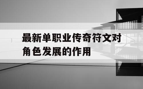 最新单职业传奇符文对角色发展的作用