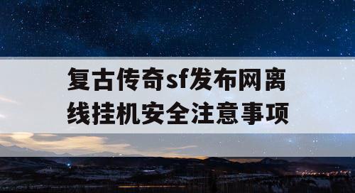 复古传奇sf发布网离线挂机安全注意事项