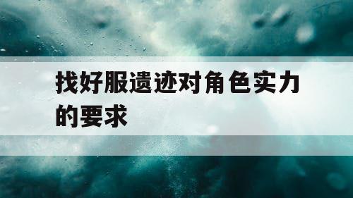 找好服遗迹对角色实力的要求