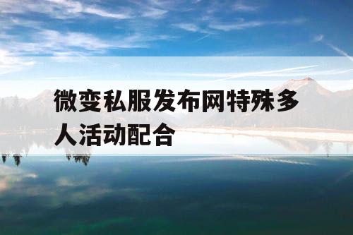 微变私服发布网特殊多人活动配合