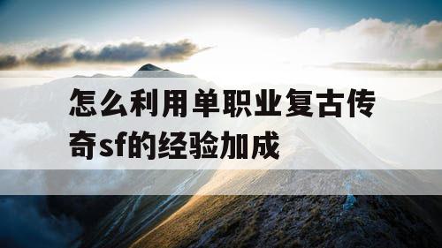 怎么利用单职业复古传奇sf的经验加成