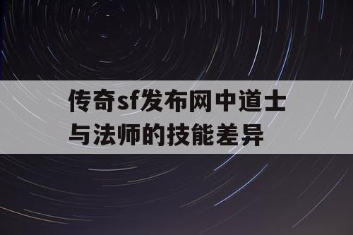 传奇sf发布网中道士与法师的技能差异