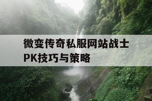 微变传奇私服网站战士PK技巧与策略