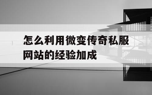 怎么利用微变传奇私服网站的经验加成