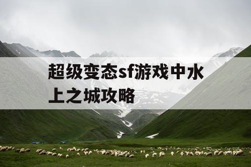 超级变态sf游戏中水上之城攻略