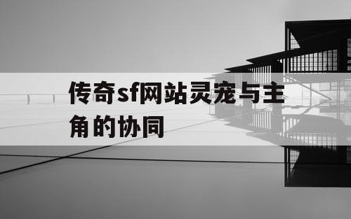 传奇sf网站灵宠与主角的协同