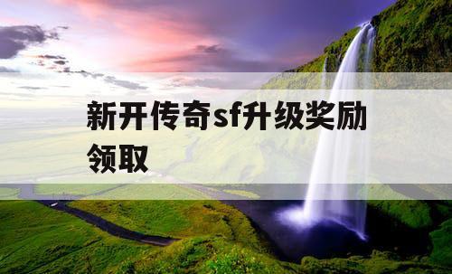 新开传奇sf升级奖励领取
