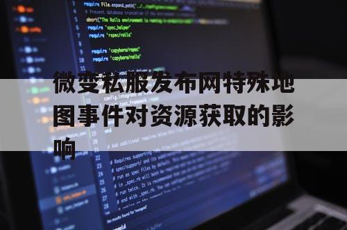 微变私服发布网特殊地图事件对资源获取的影响