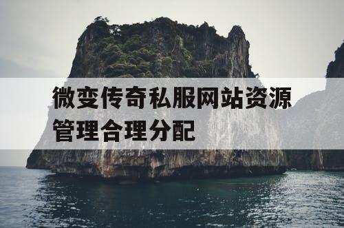 微变传奇私服网站资源管理合理分配