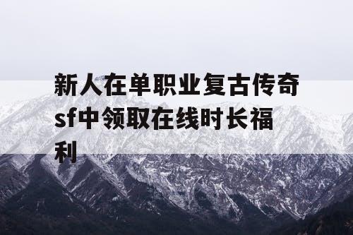 新人在单职业复古传奇sf中领取在线时长福利