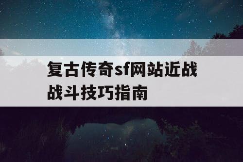 复古传奇sf网站近战战斗技巧指南