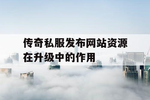 传奇私服发布网站资源在升级中的作用