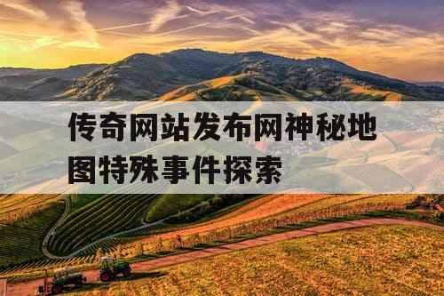 传奇网站发布网神秘地图特殊事件探索