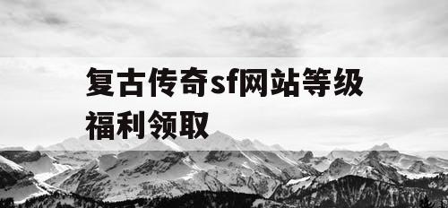 复古传奇sf网站等级福利领取