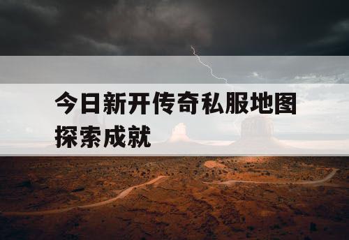 今日新开传奇私服地图探索成就